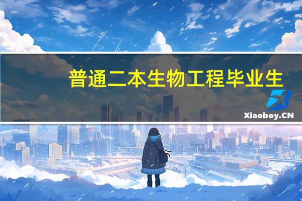 普通二本生物工程毕业生，能找什么工作啊