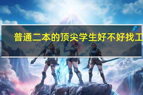 普通二本的顶尖学生好不好找工作