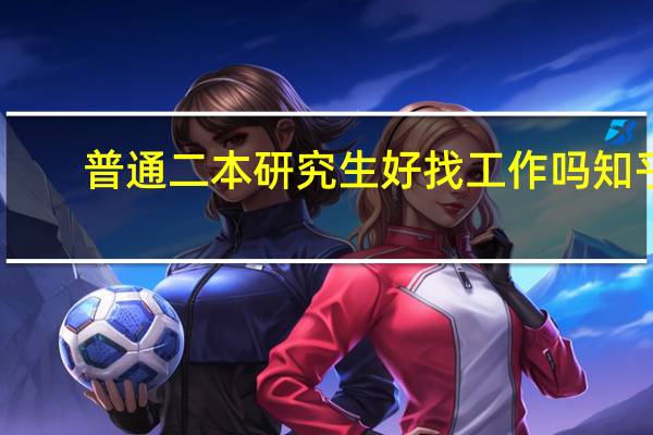 普通二本研究生好找工作吗知乎