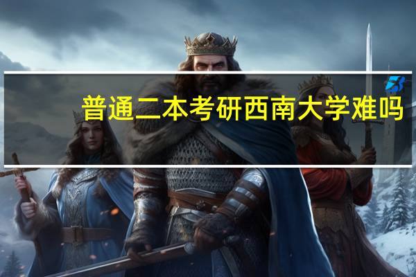普通二本考研西南大学难吗