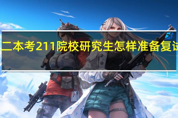 普通二本考211院校研究生怎样准备复试比较合适