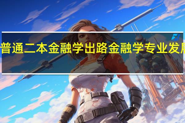 普通二本金融学出路 金融学专业发展前景