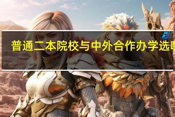 普通二本院校与中外合作办学选哪个
