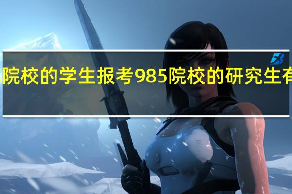 普通二本院校的学生报考985院校的研究生有哪些困难之处