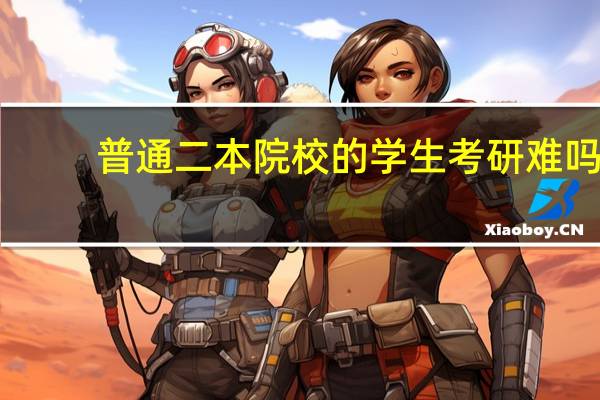 普通二本院校的学生考研难吗