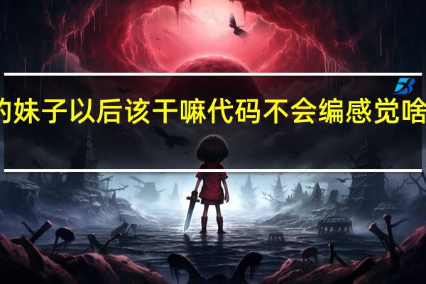 普通二本院校通信工程的妹子 以后该干嘛 代码不会编 感觉啥都没学到 下学期大四了 好迷茫