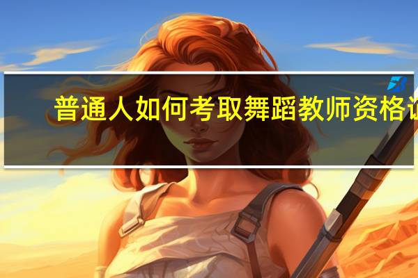 普通人如何考取舞蹈教师资格证
