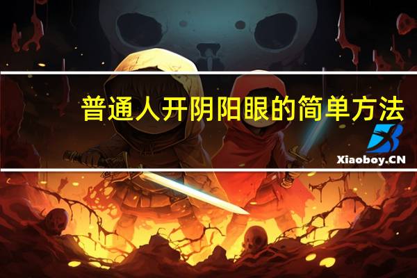 普通人开阴阳眼的简单方法（普通人开阴阳眼口语）