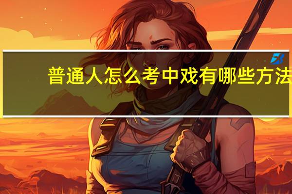 普通人怎么考中戏 有哪些方法