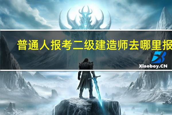 普通人报考二级建造师去哪里报名