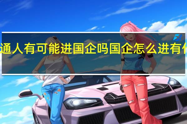 普通人有可能进国企吗国企怎么进有什么要求