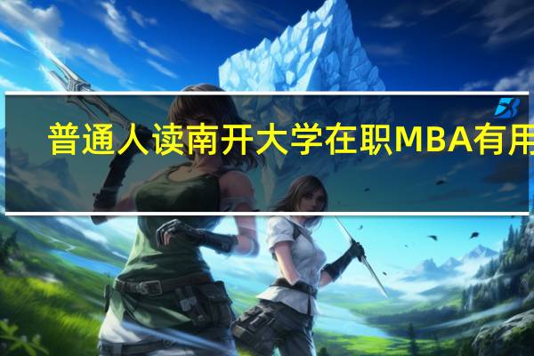 普通人读南开大学在职MBA有用吗