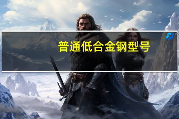 普通低合金钢型号（普通低合金钢）
