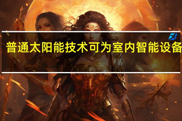 普通太阳能技术可为室内智能设备供电