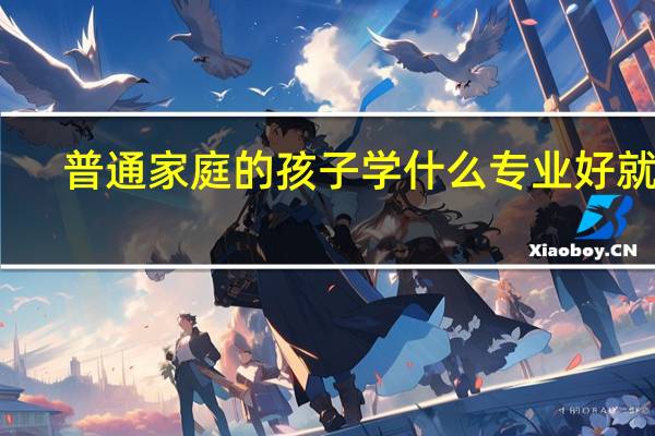 普通家庭的孩子学什么专业好就业