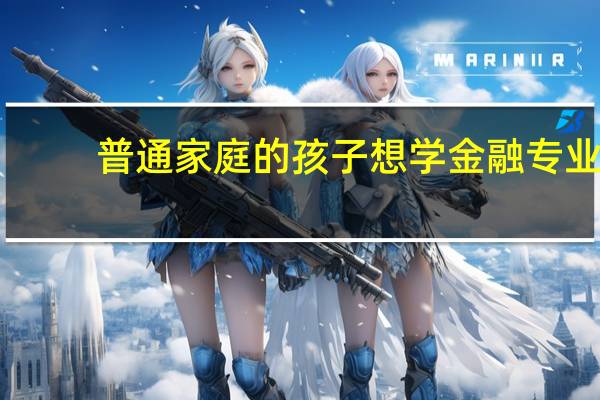 普通家庭的孩子想学金融专业，是不是需要很大的投资