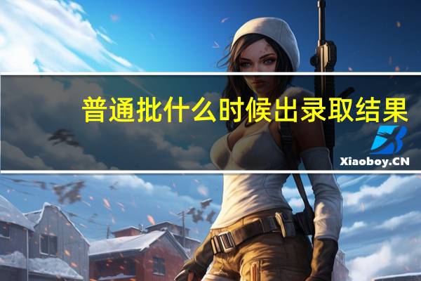 普通批什么时候出录取结果