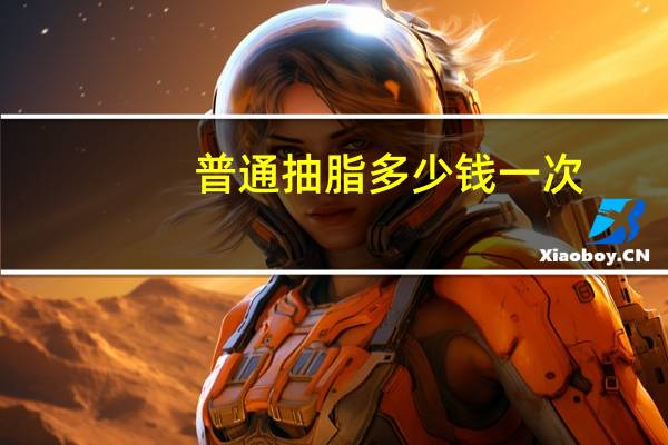 普通抽脂多少钱一次，吸脂减肥大概要多少钱
