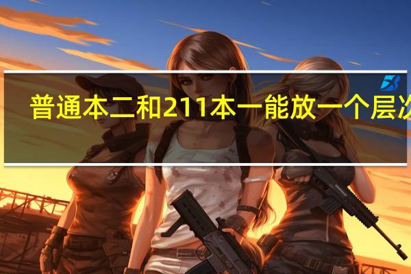 普通本二和211本一能放一个层次吗