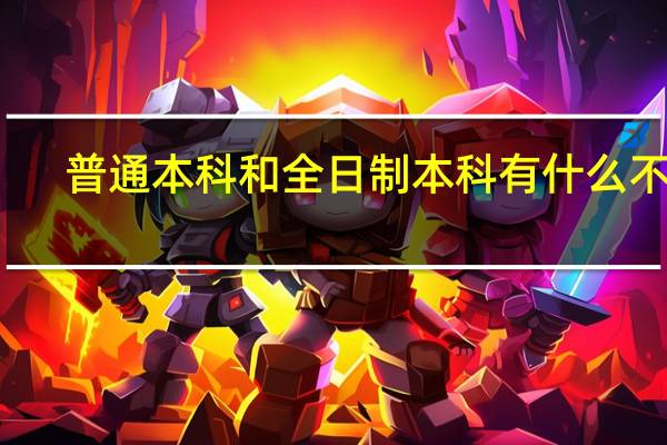 普通本科和全日制本科有什么不同