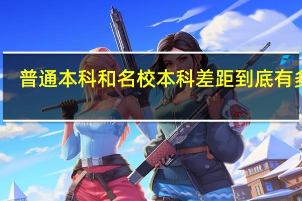 普通本科和名校本科差距到底有多大