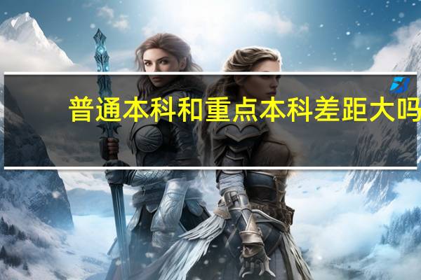 普通本科和重点本科差距大吗