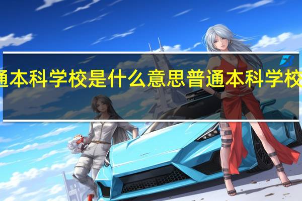 普通本科学校是什么意思普通本科学校指的什么