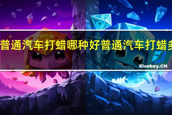 普通汽车打蜡哪种好 普通汽车打蜡多少钱