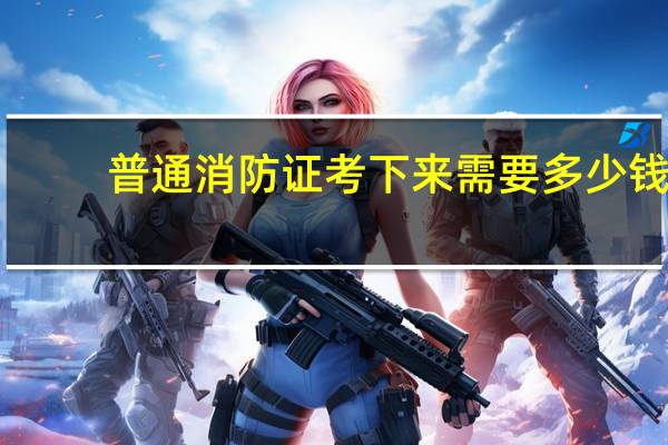 普通消防证考下来需要多少钱