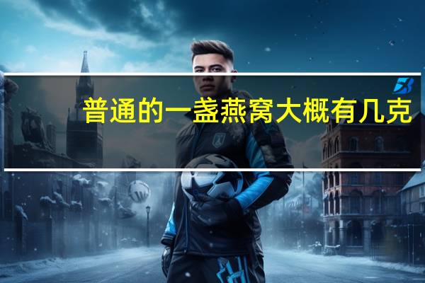 普通的一盏燕窝大概有几克