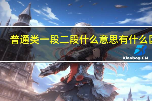 普通类一段二段什么意思 有什么区别