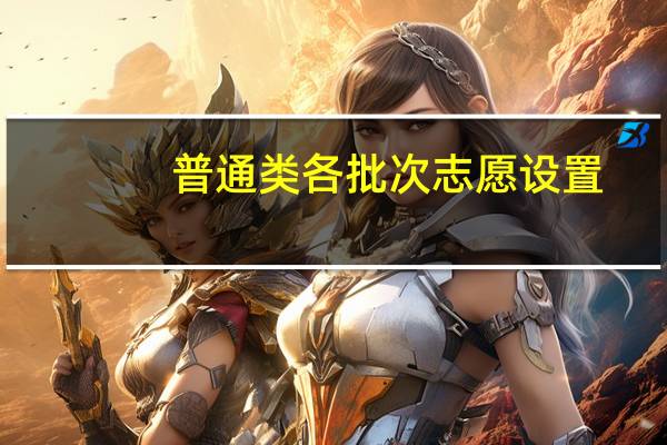 普通类各批次志愿设置