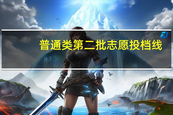 普通类第二批志愿投档线
