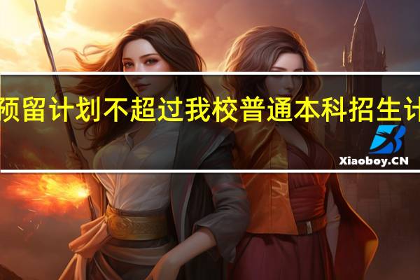 普通类预留计划不超过我校普通本科招生计划总数的1%，调阅考生档案的比例为105%，这两句话怎么理解