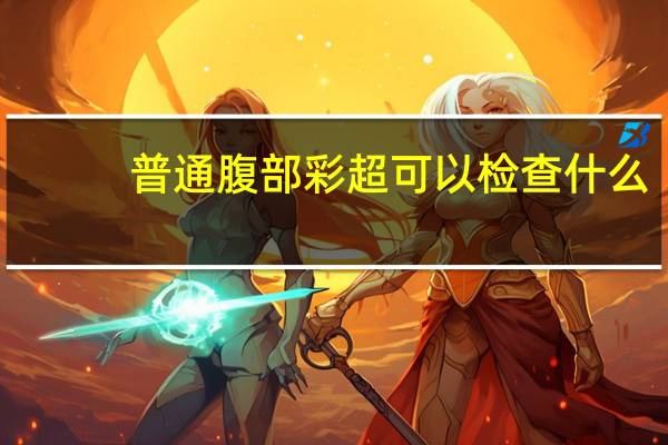 普通腹部彩超可以检查什么(腹部彩超可以检查什么)