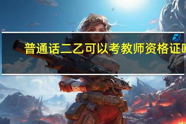 普通话二乙可以考教师资格证吗