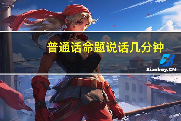 普通话命题说话几分钟