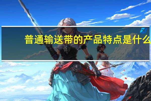 普通输送带的产品特点是什么