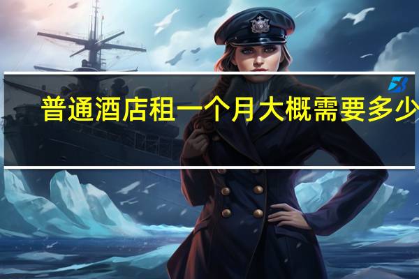 普通酒店租一个月大概需要多少钱