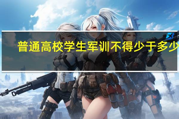 普通高校学生军训不得少于多少天