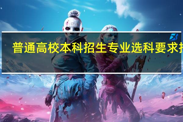 普通高校本科招生专业选科要求指引