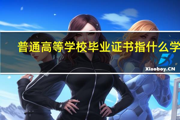 普通高等学校毕业证书指什么学历