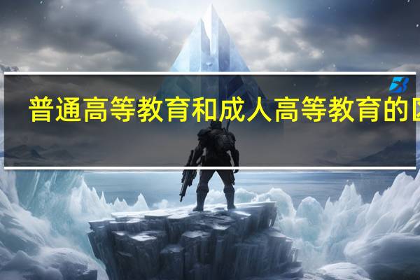普通高等教育和成人高等教育的区别