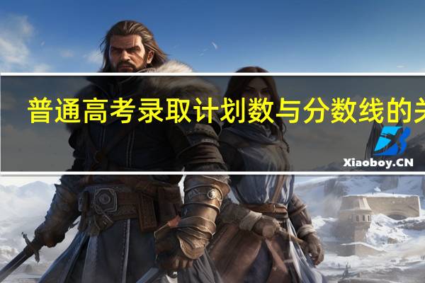 普通高考录取计划数与分数线的关系