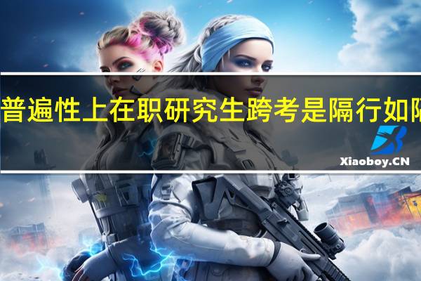 普遍性上在职研究生跨考是隔行如隔山吗