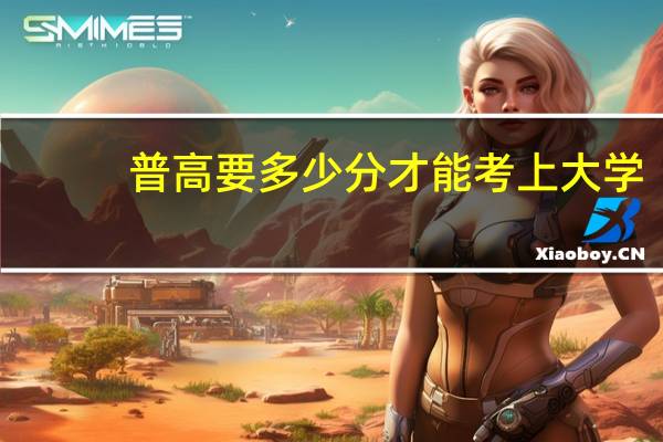 普高要多少分才能考上大学