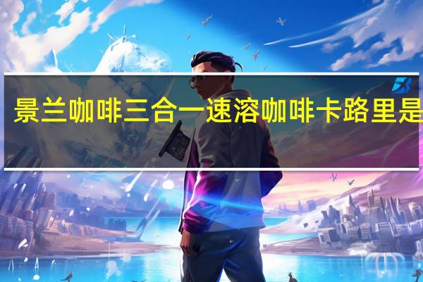 景兰咖啡 三合一速溶咖啡卡路里是多少