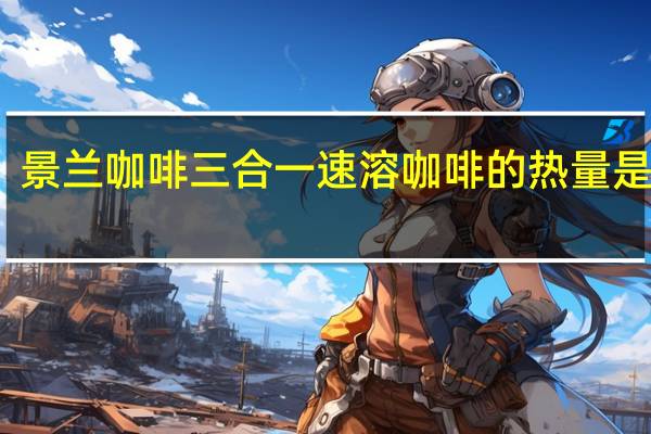 景兰咖啡 三合一速溶咖啡的热量是多少