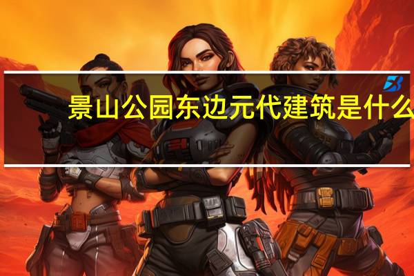 景山公园东边元代建筑是什么