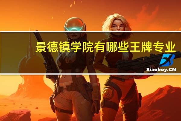 景德镇学院有哪些王牌专业